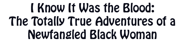 I Know It Was the Blood: The Totally True Adventures of a Newfangled Black Woman title
